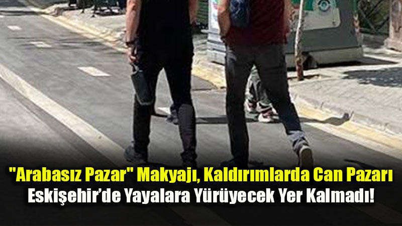Arabasız Pazar Maskesi, Kaldırımdaki İşgal: Eskişehir’de Yayalar ve Çocuklar Güvende Değil!