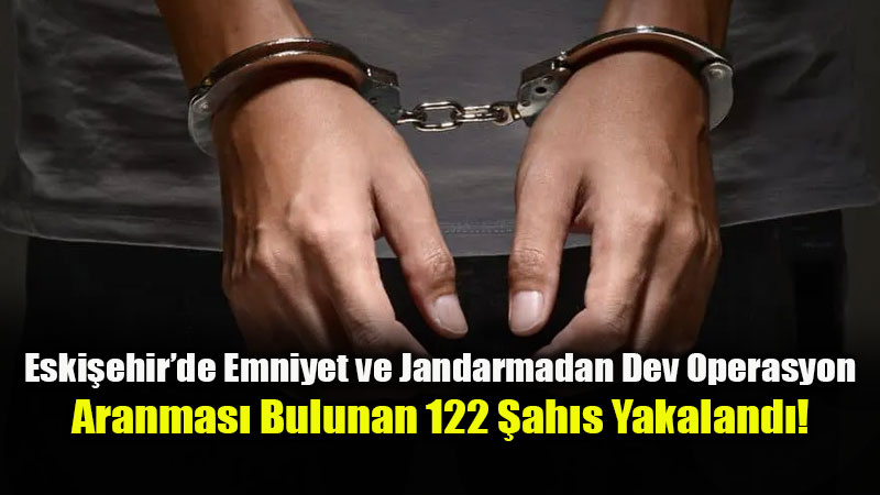 319 Noktada Bin 484 Personel Görev Yaptı: Eskişehir’de Aranan 122 Kişiye Geçit Yok
