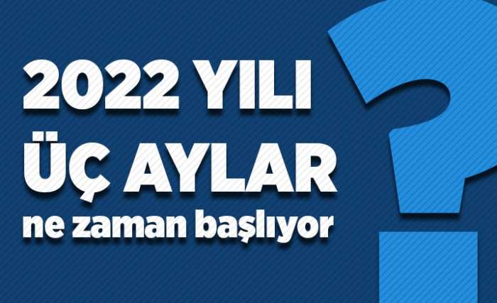 2022 yılında Üç Aylar ne zaman başlıyor?