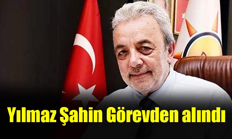Yılmaz Şahin görevden alındı