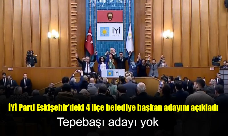 İYİ Parti Eskişehir’deki 4 ilçe belediye başkan adayını açıkladı