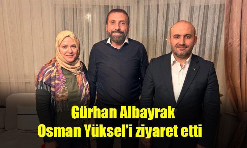 Ak Parti İl Başkanı Albayrak, Osman Yüksel’i ziyaret etti