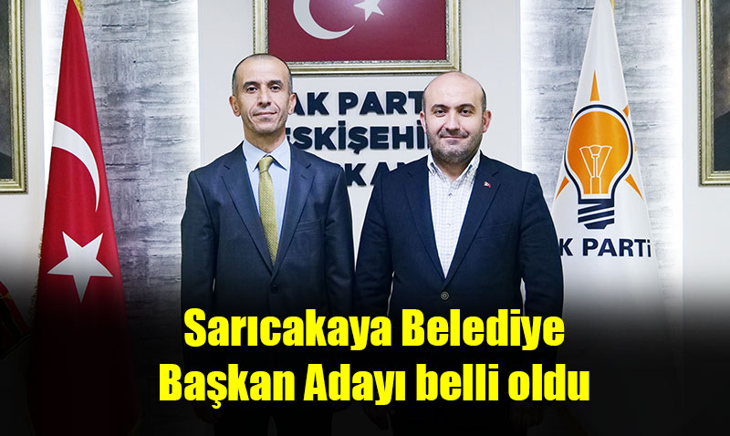 AK Parti Eskişehir’de Sarıcakaya Belediye Başkan Adayı belli oldu