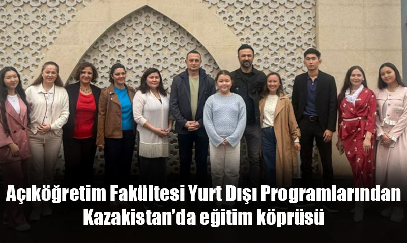 Anadolu Üniversitesi Açıköğretim Fakültesi’nden Kazakistan’da Eğitim Köprüsü