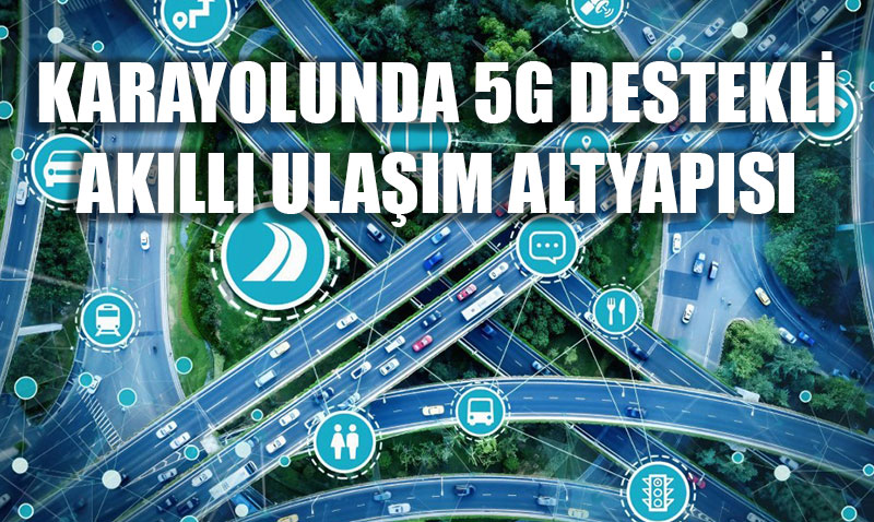 Karayolunda 5G Destekli Akıllı Ulaşım Altyapısı Kurulumu Başladı