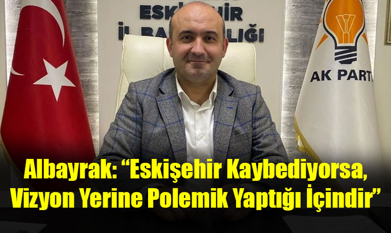 "Eskişehir Kaybediyorsa, Vizyon Yerine Polemik Yaptığı İçindir”