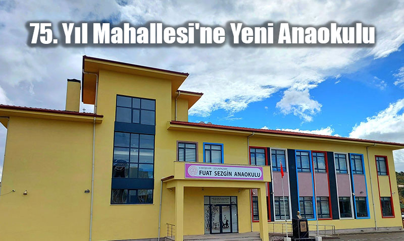 Eskişehir’in 75. Yıl Mahallesi’ne Yeni Anaokulu: Fuat Sezgin Anaokulu Açılıyor