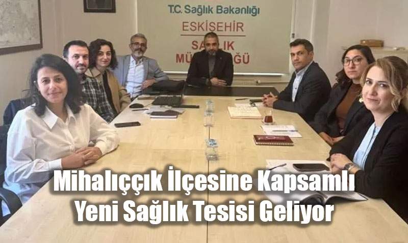 Eskişehir’in Mihalıççık İlçesine Kapsamlı Yeni Sağlık Tesisi Geliyor
