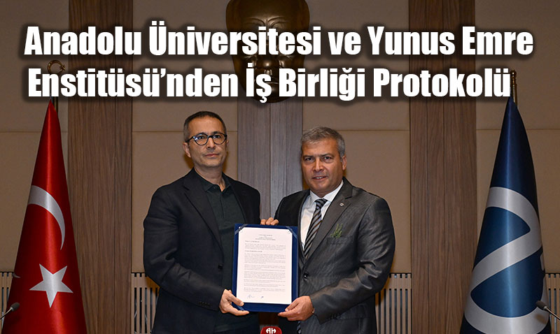 Anadolu Üniversitesi ve Yunus Emre Enstitüsü’nden İş Birliği Protokolü