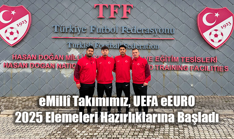eMillî Takımımız, UEFA eEURO 2025 Elemeleri Hazırlıklarına Başladı