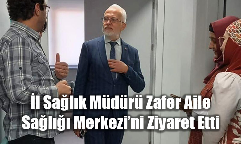 İl Sağlık Müdürü Zafer Aile Sağlığı Merkezi’ni Ziyaret Etti