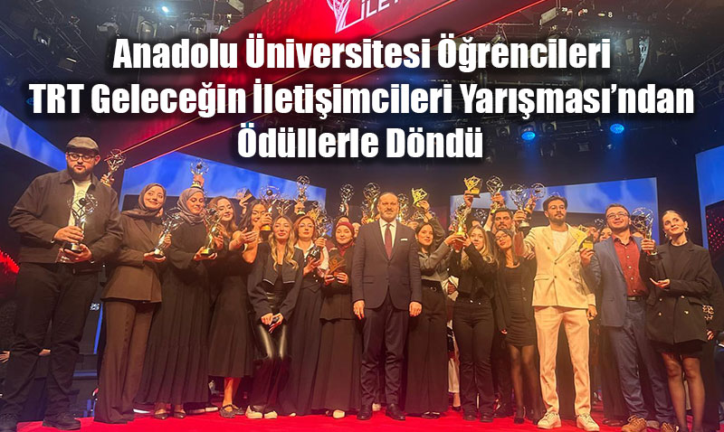 Anadolu Üniversitesi Öğrencileri TRT Geleceğin İletişimcileri Yarışması’ndan Ödüllerle Döndü