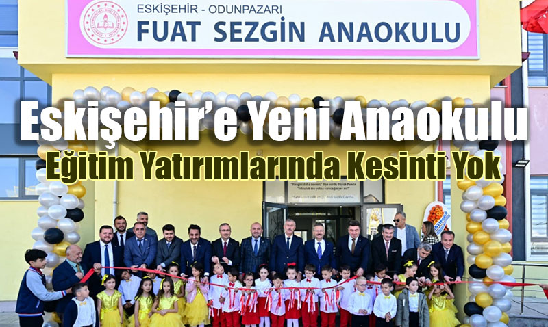 Eskişehir’e Yeni Anaokulu: Fuat Sezgin Anaokulu Törenle Açıldı