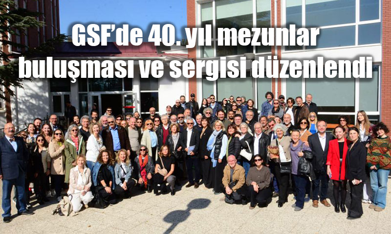 GSF’de 40. yıl mezunlar buluşması ve sergisi düzenlendi