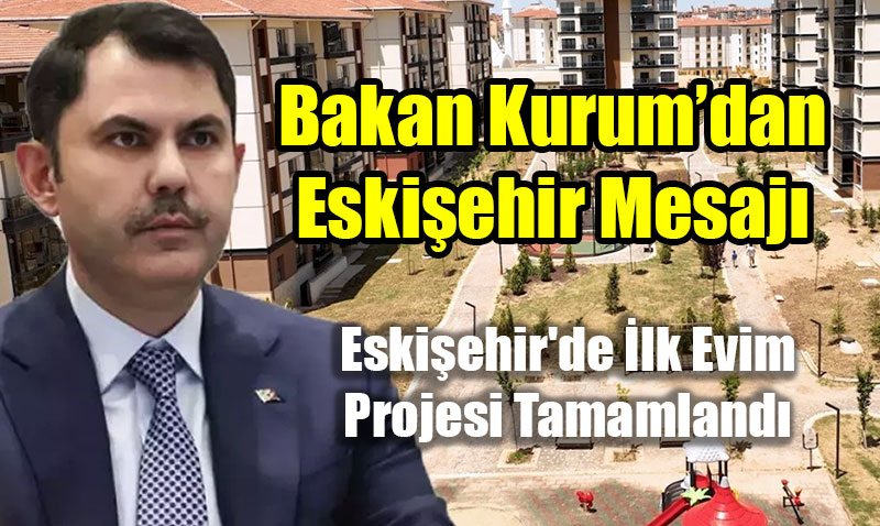 Bakan Kurum’dan Eskişehir Mesajı: “500 Bin Anahtarı Daha Milletimizle Buluşturacağız”