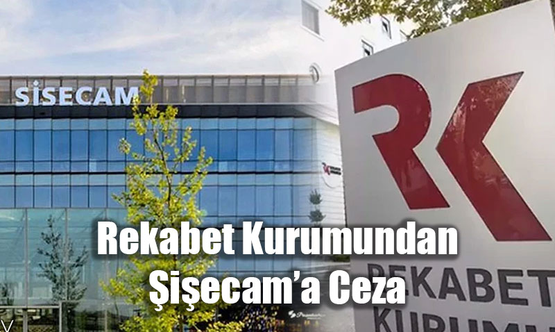 Rekabet Kurulu’ndan Şişecam’a Taahhüt İhlalinden 3,15 Milyar TL Para Cezası!