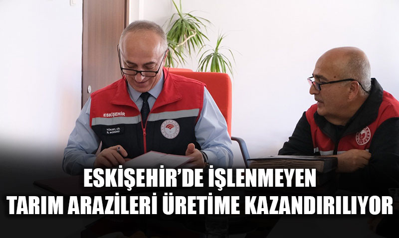 Eskişehir’de İşlenmeyen Tarım Arazileri Üretime Kazandırıldı