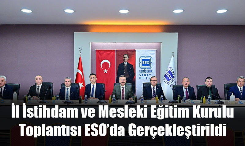 İl İstihdam ve Mesleki Eğitim Kurulu Toplantısı ESO’da Gerçekleştirildi