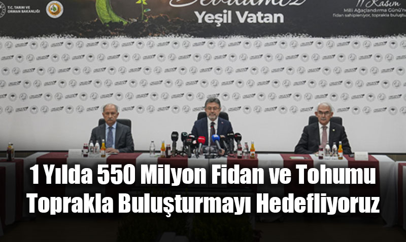 1 Yılda 550 Milyon Fidan ve Tohumu Toprakla Buluşturmayı Hedefliyoruz