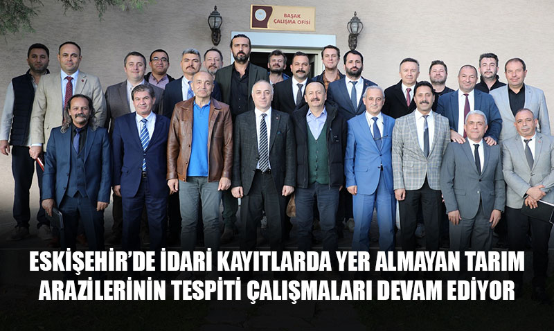 Eskişehir’de İdari Kayıtlarda Olmayan Tarım Arazilerinin Tespiti Çalışmaları Sürüyor