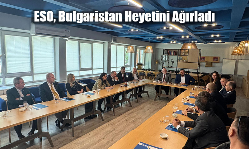 ESO, Bulgaristan Heyetini Ağırlayarak İş Birliği Fırsatlarını Görüşüldü