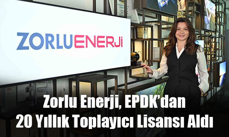 Zorlu Enerji, EPDK’dan 20 Yıllık Toplayıcı Lisansı Aldı