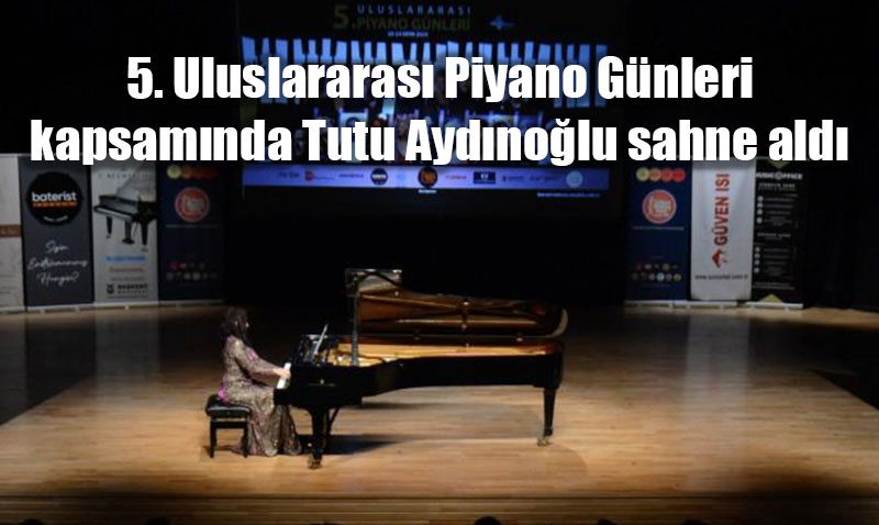 5. Uluslararası Piyano Günleri kapsamında Tutu Aydınoğlu sahne aldı