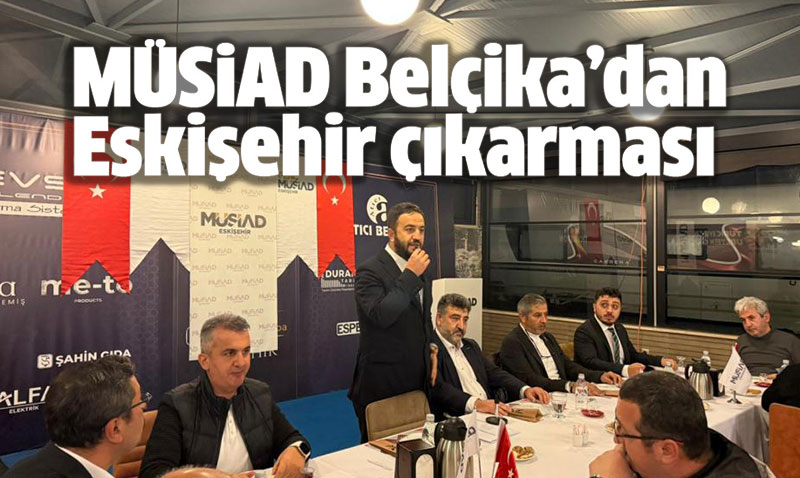 MÜSİAD Belçika Eskişehir’de Ticari İş Birliği İmkanlarını Görüştü