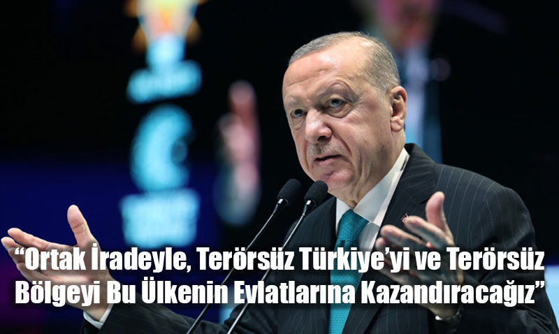 “Ortak İradeyle, Terörsüz Türkiye’yi ve Terörsüz Bölgeyi Bu Ülkenin Evlatlarına Kazandıracağız”