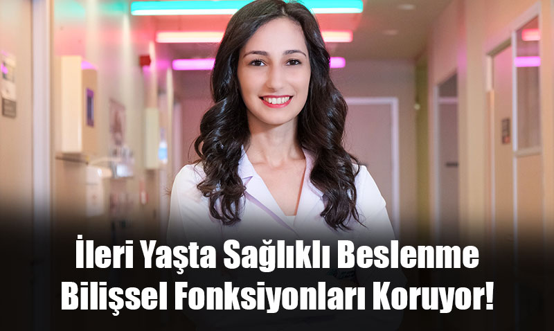 İleri Yaşta Sağlıklı Beslenme Bilişsel Fonksiyonları Koruyor!