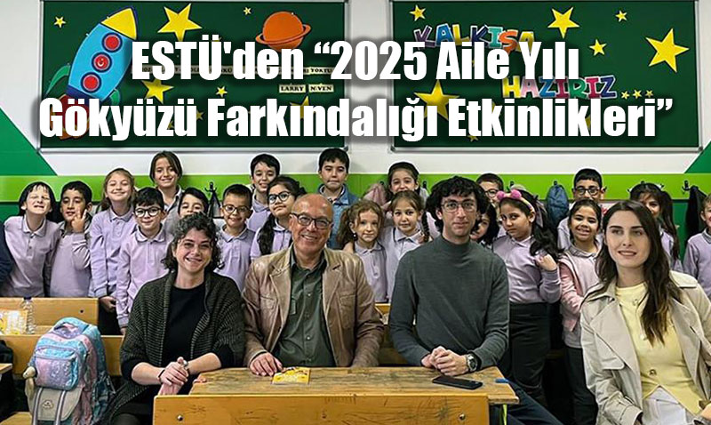 ESTÜ’den “2025 Aile Yılı Gökyüzü Farkındalığı Etkinlikleri”