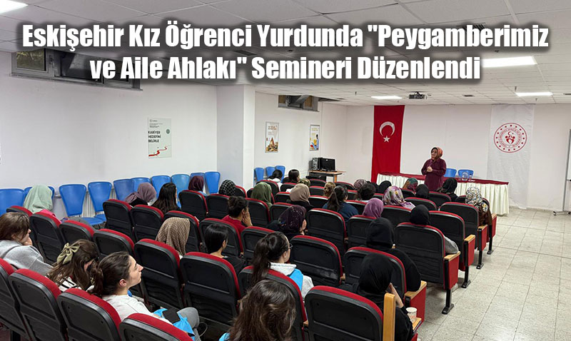 Eskişehir Kız Öğrenci Yurdunda "Peygamberimiz ve Aile Ahlakı" Semineri Düzenlendi