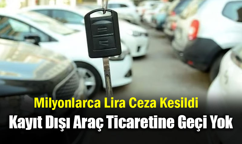 Kayıt Dışı İkinci El Motorlu Kara Taşıtı Ticaretine Geçit Yok