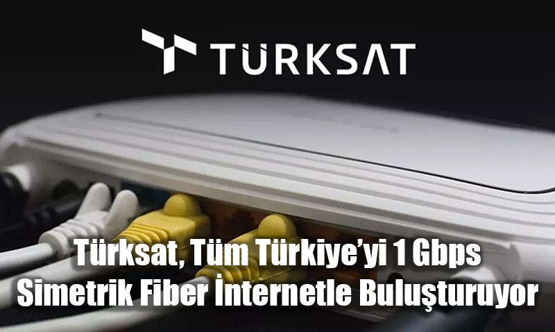 Türksat, Tüm Türkiye’yi 1 Gbps Hızında Simetrik Fiber İnternetle Buluşturuyor