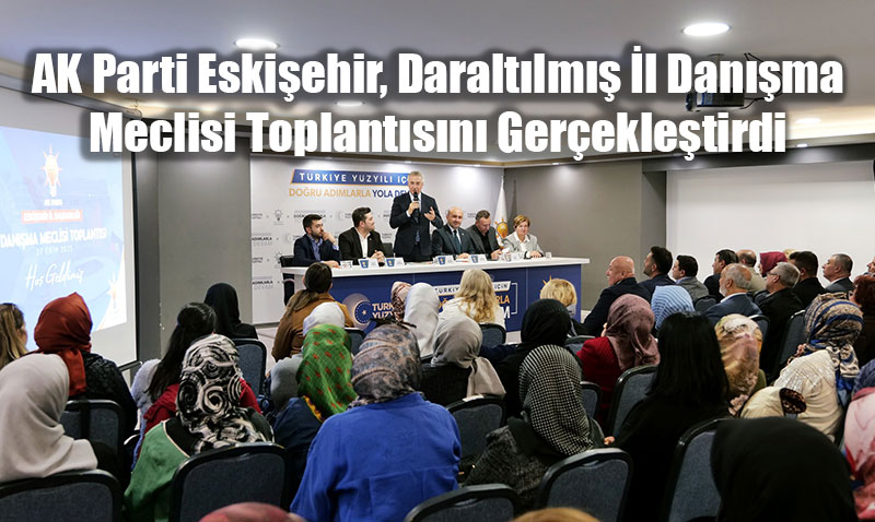 AK Parti Eskişehir, Daraltılmış İl Danışma Meclisi Toplantısını Gerçekleştirdi