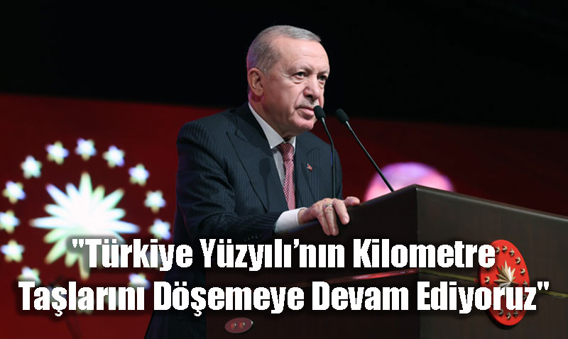 "Trkiye Yzylnn Kilometre Talarn Demeye Devam Ediyoruz"