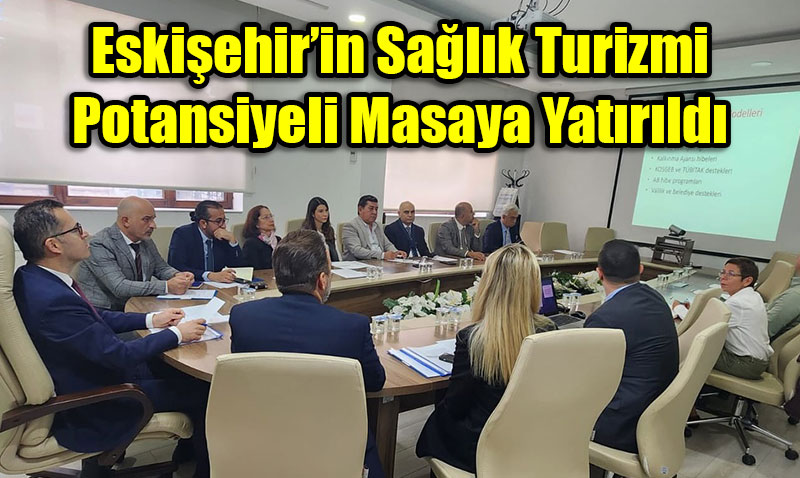 Eskişehir’in Sağlık Turizmi Potansiyeli Masaya Yatırıldı