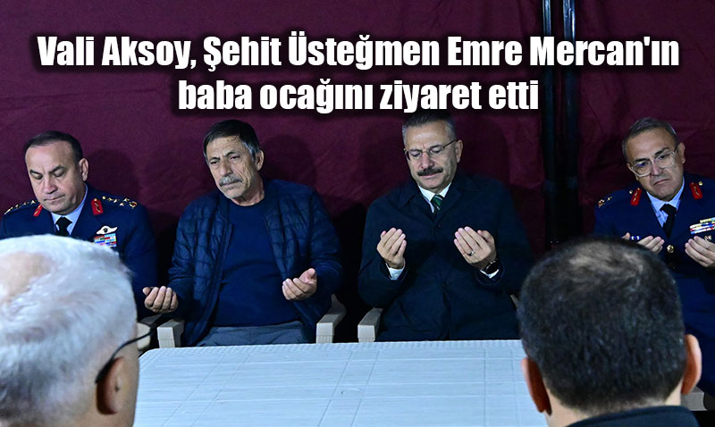 Vali Aksoy, ehit stemen Emre Mercan’n Ailesini Ziyaret Ederek Taziyelerini letti