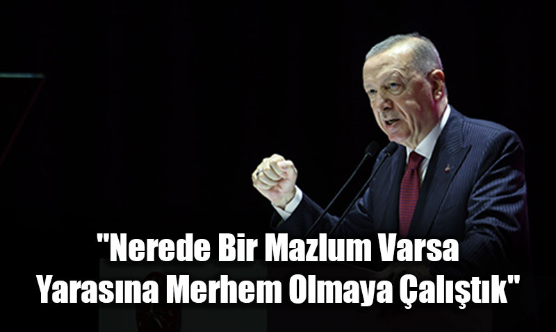Cumhurbakan Erdoan: "Nerede Bir Mazlum Varsa Yarasna Merhem Olmaya altk"