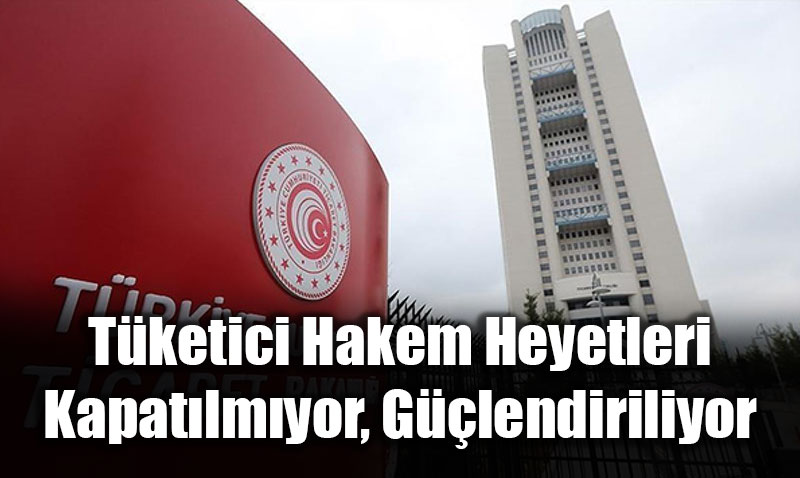 Ticaret Bakanlndan Duyuru: Tketici Hakem Heyetleri Kapatlmyor, Glendiriliyor