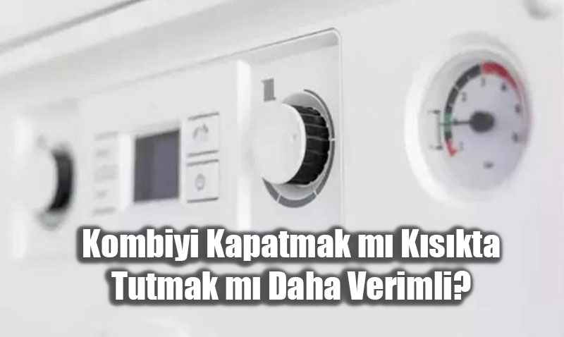 Kombiyi Kapatmak m Kskta Tutmak m Daha Verimli?