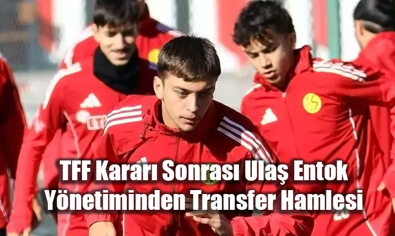 TFF Karar Sonras Ula Entok Ynetiminden Transfer Hamlesi