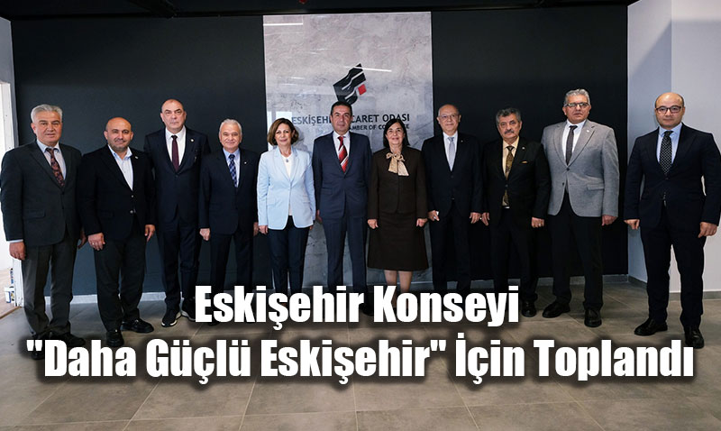 Eskiehir Konseyi ve ETO’dan "Daha Gl Eskiehir" Mesaisi