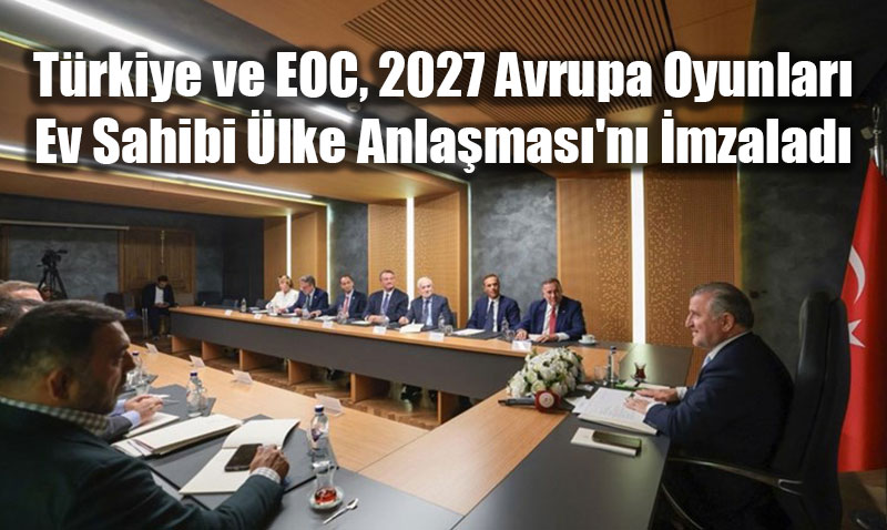 Trkiye ve EOC, 2027 Avrupa Oyunlar Ev Sahibi lke Anlamas’n mzalad