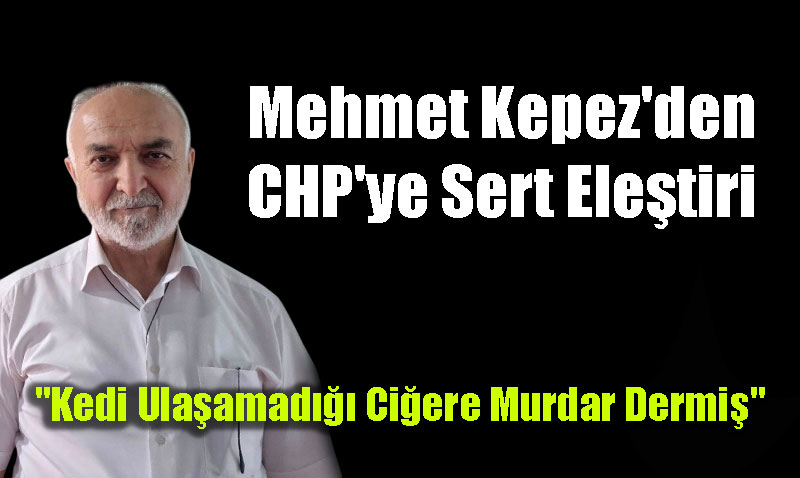 AK Partili Mehmet Kepez’den CHP’ye Sert Eletiri