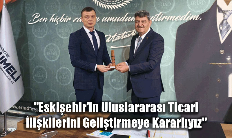 RAD Bakan entuna: "Eskiehirin Uluslararas Ticari likilerini Gelitirmeye Kararlyz"