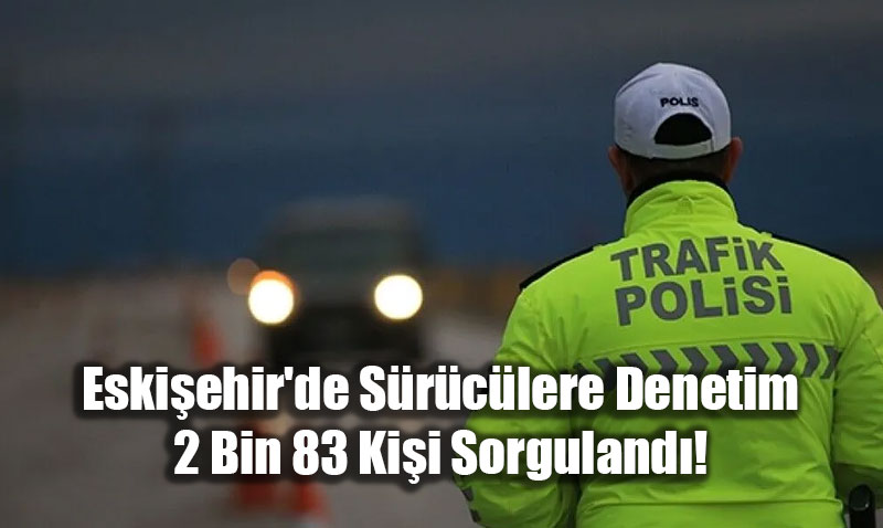 Eskiehir’de Srclere Denetim: 2 Bin 83 Kii Sorguland!