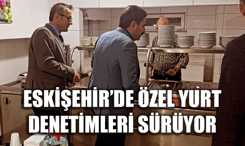 Eskiehirde zel Yurt Denetimleri Titizlikle Devam Ediyor