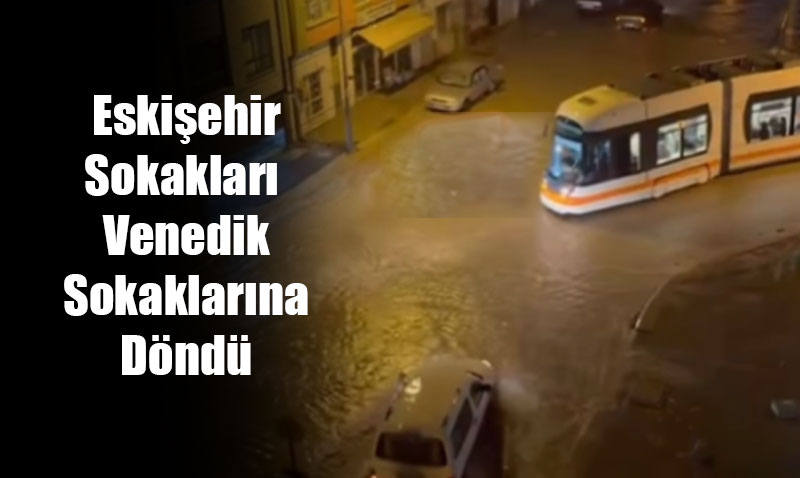 Yamur "Avrupa Kenti" Eskiehir’i Fel Etti: Tramvaylar Durdu, yerlerini Su Bast