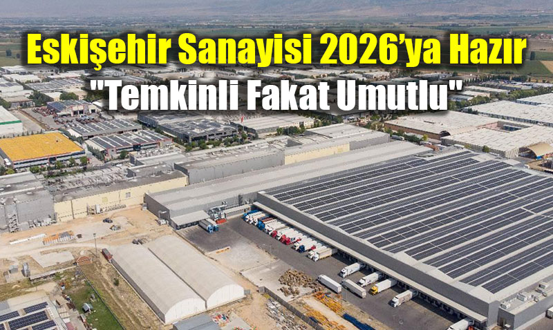 Eskiehir Sanayisi 2026ya Hazr: "Temkinli Fakat Umutlu"